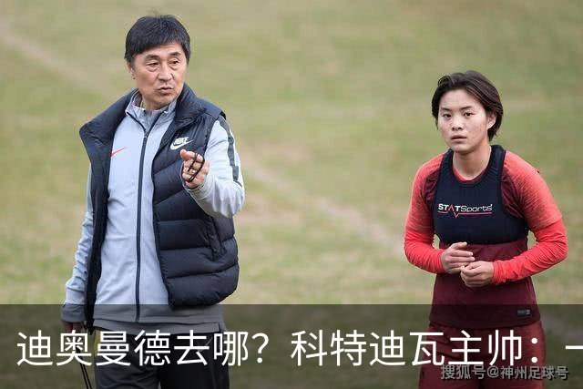 迪奥曼德去哪？科特迪瓦主帅：一会巴黎一会红军的，现在他很专注