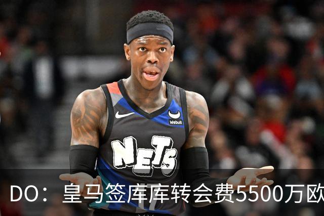 DO：皇马签库库转会费5500万欧固定+500万欧浮动，预计下周完成